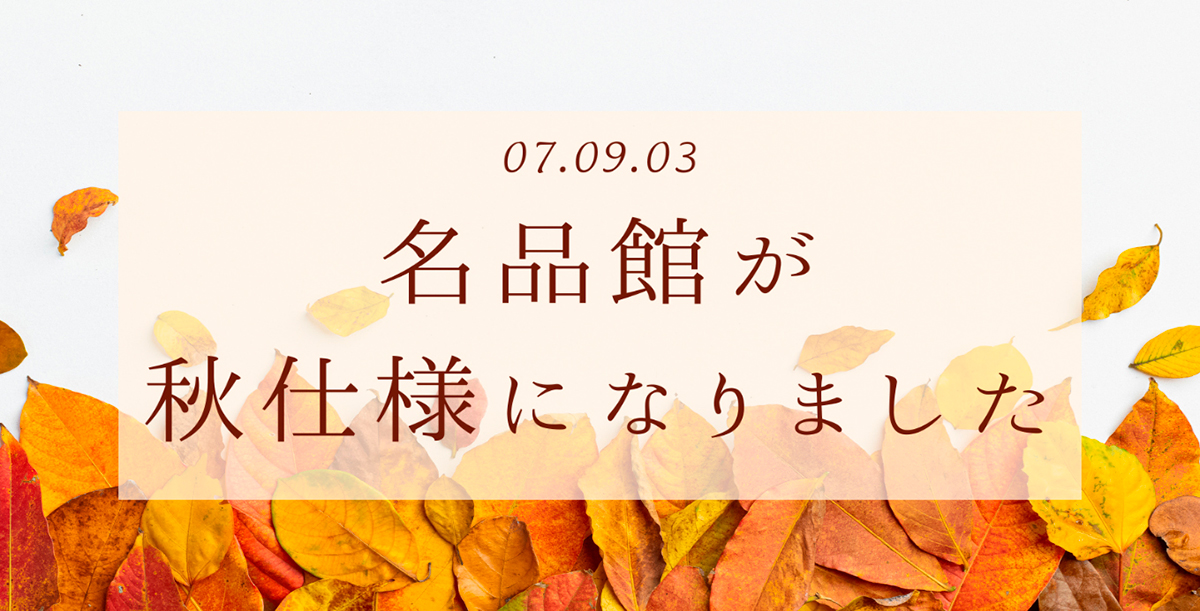 07.09.03 名品館が秋仕様になりました
